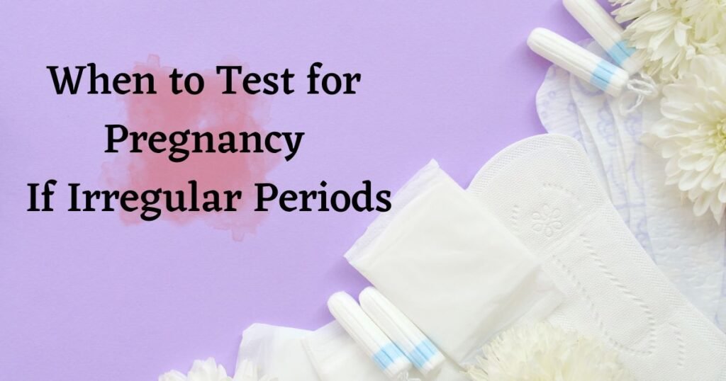 When to Test for Pregnancy If Irregular Periods